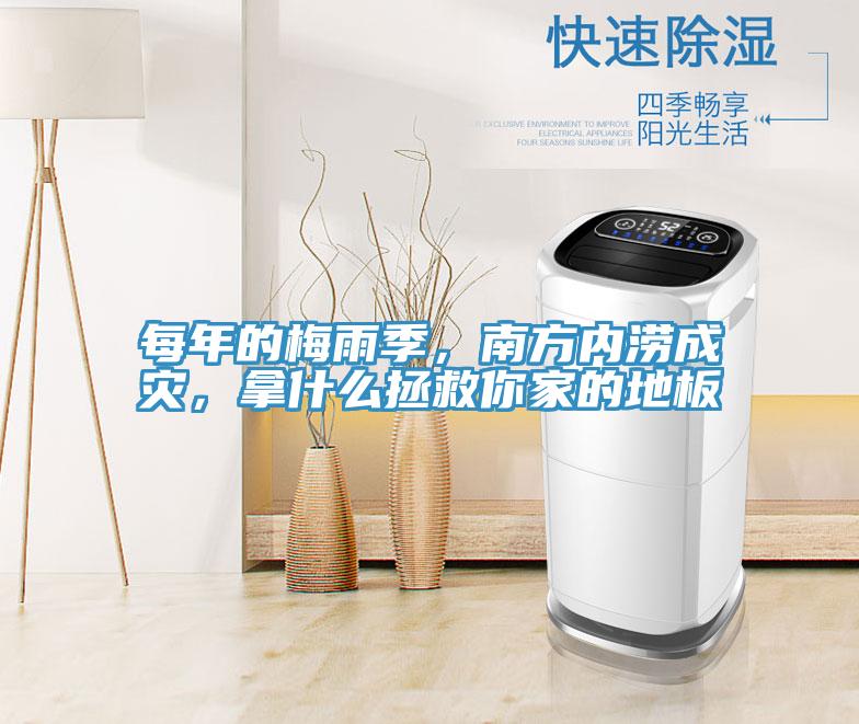每年的梅雨季，南方內澇成災，拿什麽拯救你家的地板