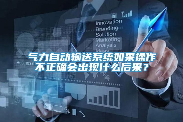 氣力自動輸送係統如果操作不正確會出現什麽後果？