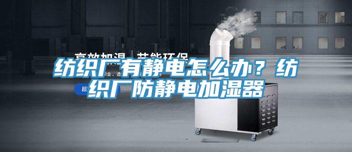 紡織廠有靜電怎麽辦？紡織廠防靜電加濕器