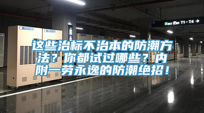這些治標不治本的防潮方法？你都試過哪些？內附一勞永逸的防潮絕招！