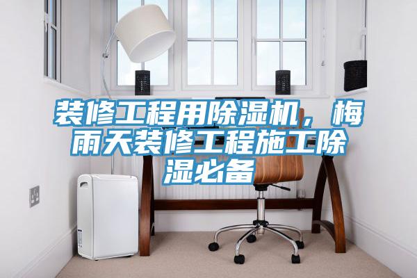 裝修工程用小黄片软件免费下载，梅雨天裝修工程施工除濕必備
