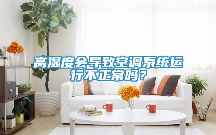 高濕度會導致空調係統運行不正常嗎？