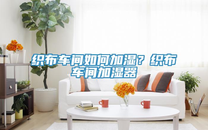 織布車間如何加濕？織布車間加濕器