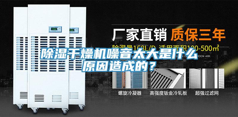 除濕幹燥機噪音太大是什麽原因造成的？