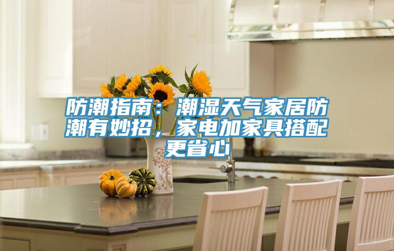 防潮指南：潮濕天氣家居防潮有妙招，家電加家具搭配更省心