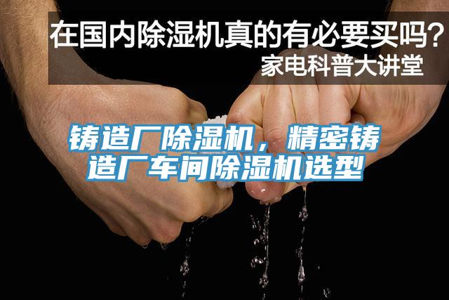 鑄造廠小黄片软件免费下载，精密鑄造廠車間小黄片软件免费下载選型