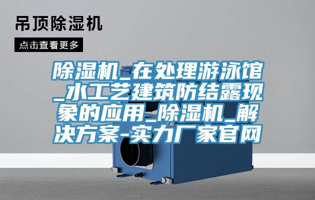 小黄片软件免费下载_在處理遊泳館_水工藝建築防結露現象的應用_小黄片软件免费下载_解決方案-實力廠家官網
