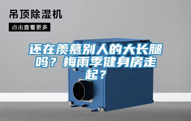 還在羨慕別人的大長腿嗎？梅雨季健身房走起？