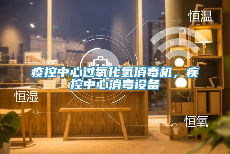 疫控中心過氧化氫消毒機，疾控中心消毒設備
