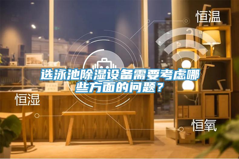 選泳池除濕設備需要考慮哪些方麵的問題？