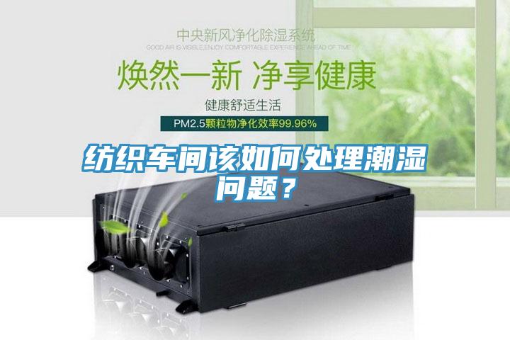 紡織車間該如何處理潮濕問題？