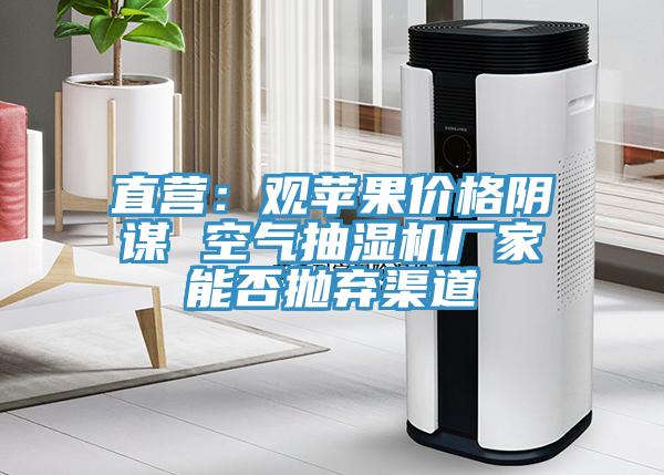 直營：觀蘋果價格陰謀 空氣抽濕機廠家能否拋棄渠道