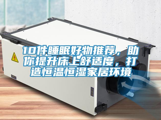 10件睡眠好物推薦，助你提升床上舒適度，打造恒溫恒濕家居環境