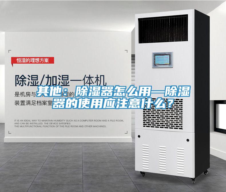 其他：除濕器怎麽用—除濕器的使用應注意什麽？