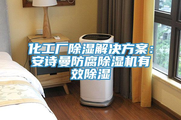 化工廠除濕解決方案：小黄片怎么下载防腐小黄片软件免费下载有效除濕