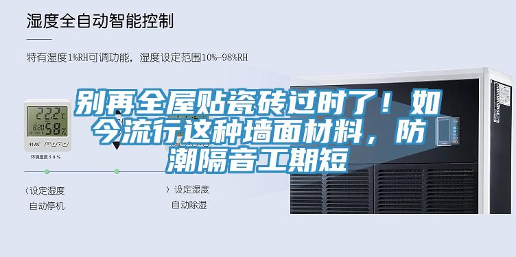 別再全屋貼瓷磚過時了！如今流行這種牆麵材料，防潮隔音工期短