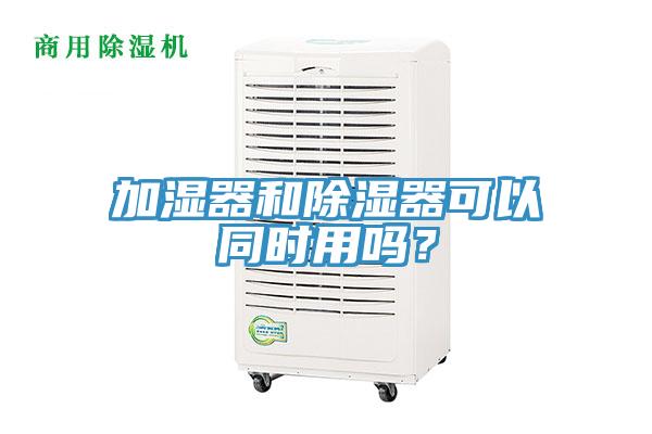加濕器和除濕器可以同時用嗎？