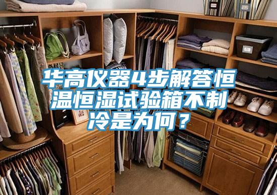 華高儀器4步解答恒溫恒濕試驗箱不製冷是為何？