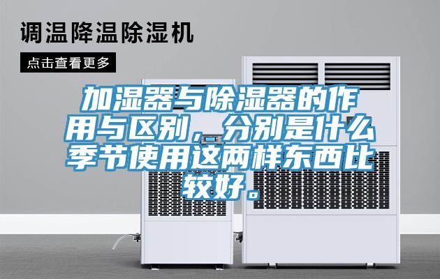 加濕器與除濕器的作用與區別，分別是什麽季節使用這兩樣東西比較好。