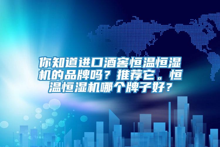 你知道進口酒窖恒溫恒濕機的品牌嗎？推薦它。恒溫恒濕機哪個牌子好？