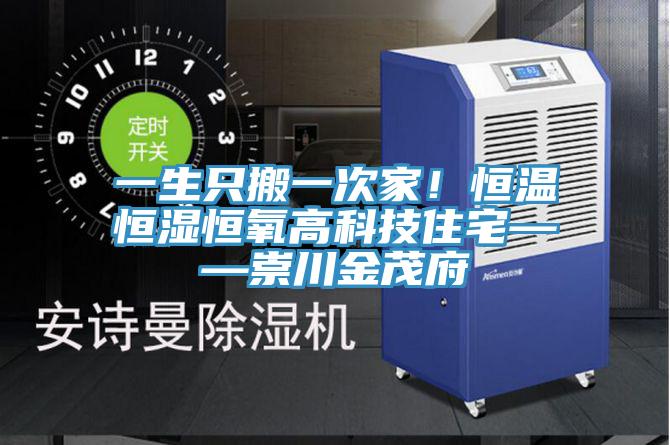 一生隻搬一次家！恒溫恒濕恒氧高科技住宅——崇川金茂府