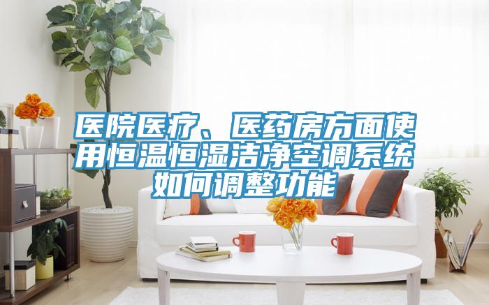 醫院醫療、醫藥房方麵使用恒溫恒濕潔淨空調係統如何調整功能