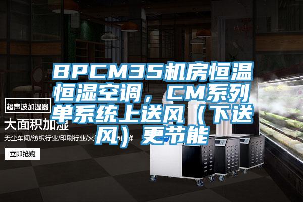 BPCM35機房恒溫恒濕空調，CM係列單係統上送風（下送風）更節能