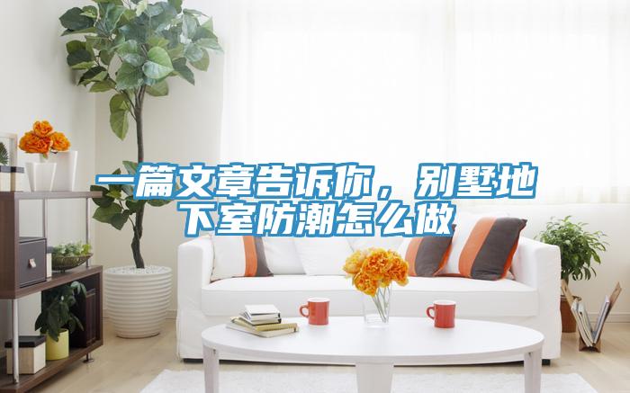 一篇文章告訴你，別墅地下室防潮怎麽做