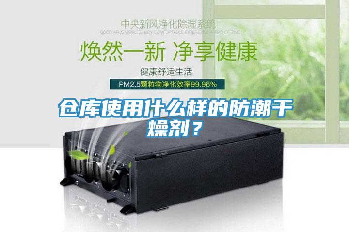 倉庫使用什麽樣的防潮幹燥劑？