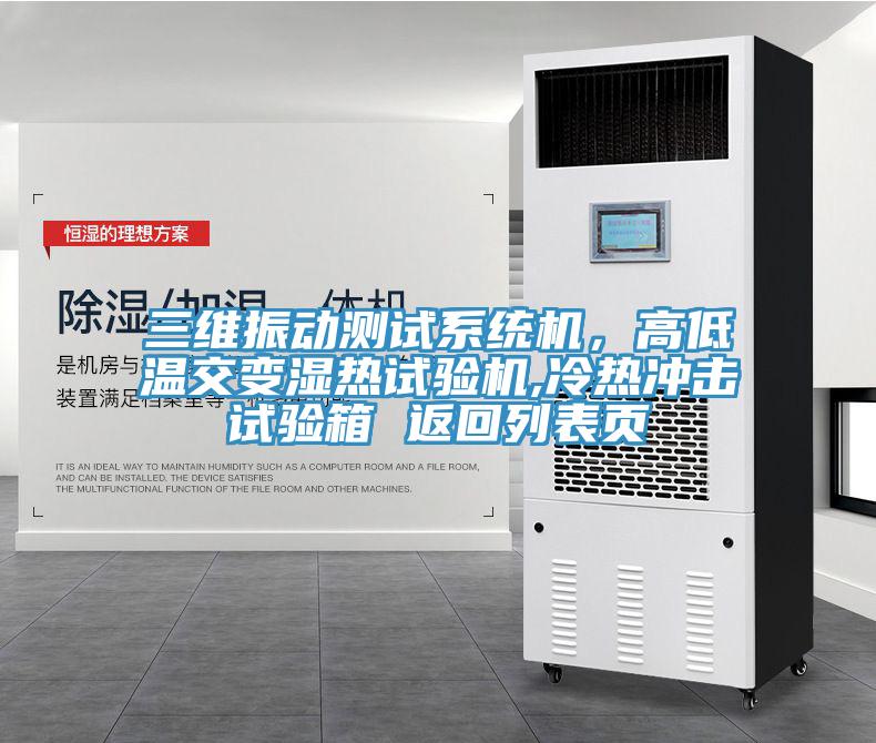 三維振動測試係統機，高低溫交變濕熱試驗機,冷熱衝擊試驗箱 返回列表頁