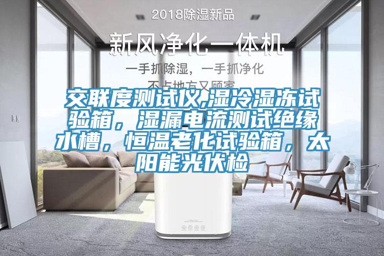 交聯度測試儀,濕冷濕凍試驗箱，濕漏電流測試絕緣水槽，恒溫老化試驗箱，太陽能光伏檢