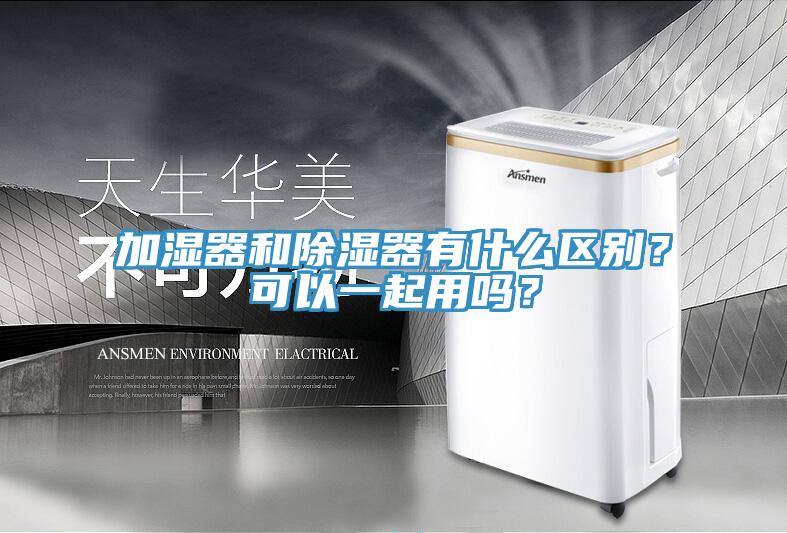 加濕器和除濕器有什麽區別？可以一起用嗎？