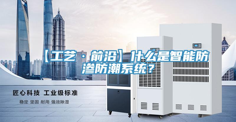 【工藝·前沿】什麽是智能防滲防潮係統？
