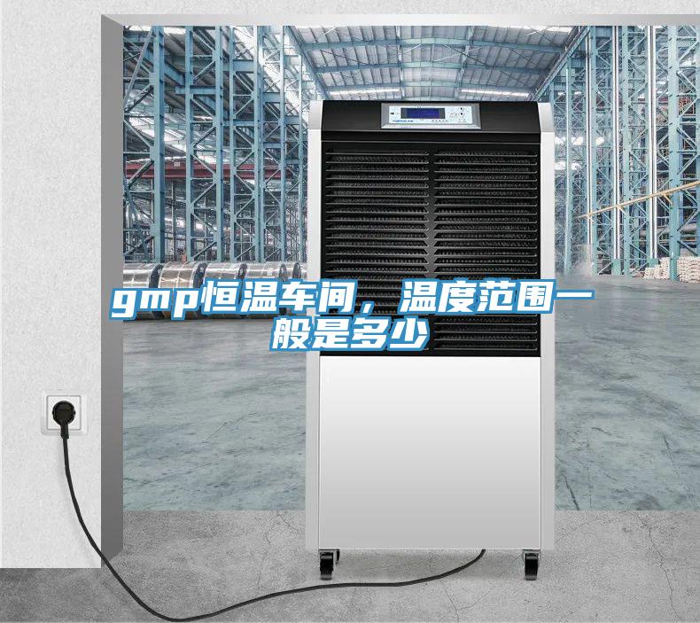 gmp恒溫車間，溫度範圍一般是多少