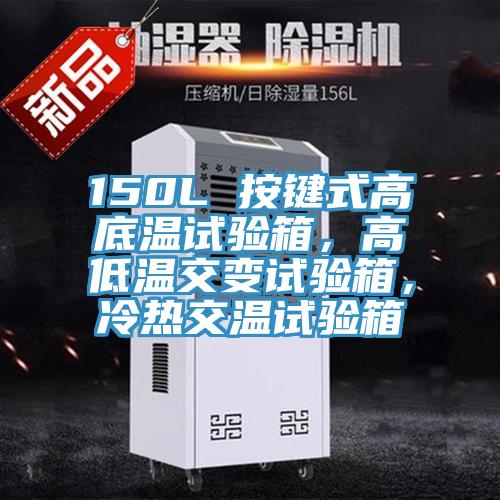 150L 按鍵式高底溫試驗箱，高低溫交變試驗箱，冷熱交溫試驗箱