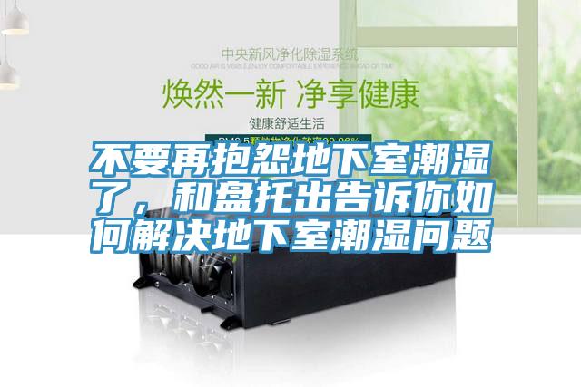 不要再抱怨地下室潮濕了，和盤托出告訴你如何解決地下室潮濕問題