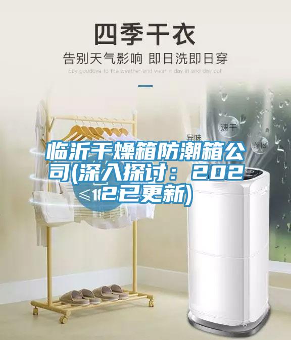 臨沂幹燥箱防潮箱公司(深入探討：2022已更新)