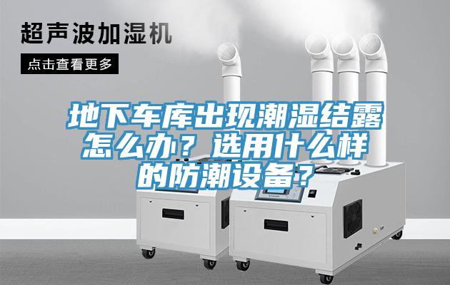 地下車庫出現潮濕結露怎麽辦？選用什麽樣的防潮設備？