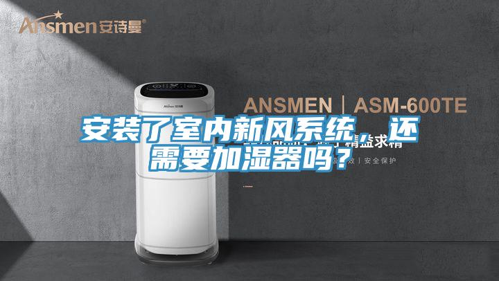安裝了室內新風係統，還需要加濕器嗎？
