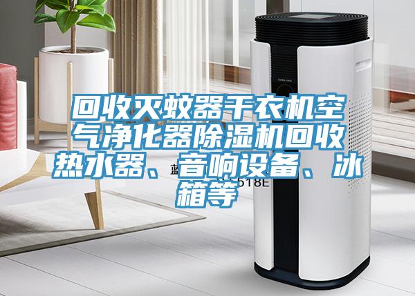 回收滅蚊器幹衣機空氣淨化器小黄片软件免费下载回收熱水器、音響設備、冰箱等