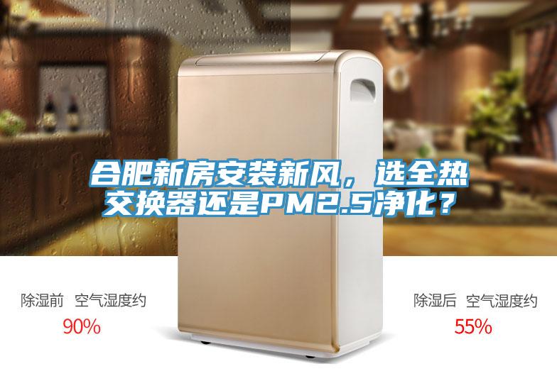 合肥新房安裝新風，選全熱交換器還是PM2.5淨化？