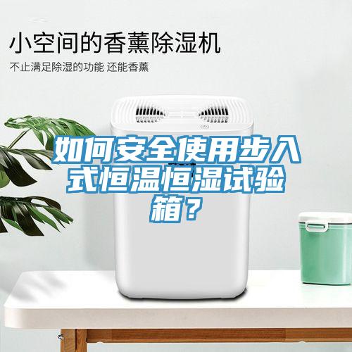 如何安全使用步入式恒溫恒濕試驗箱？