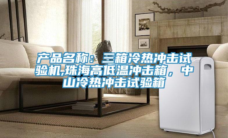 產品名稱：三箱冷熱衝擊試驗機,珠海高低溫衝擊箱，中山冷熱衝擊試驗箱