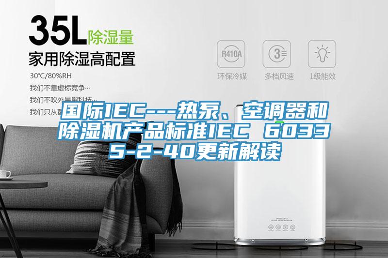 國際IEC---熱泵、空調器和小黄片软件免费下载產品標準IEC 60335-2-40更新解讀