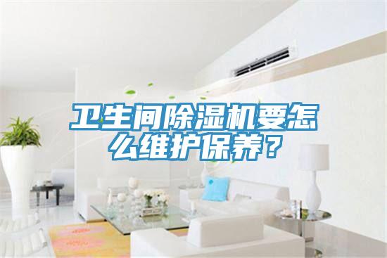 衛生間小黄片软件免费下载要怎麽維護保養？
