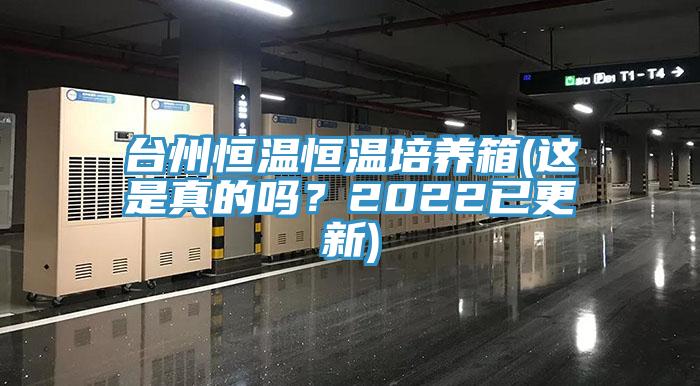 台州恒溫恒溫培養箱(這是真的嗎？2022已更新)