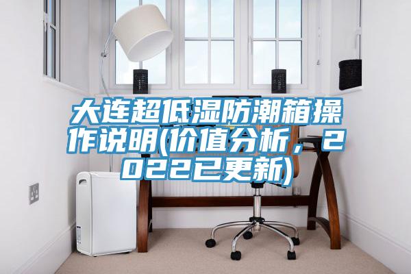 大連超低濕防潮箱操作說明(價值分析，2022已更新)