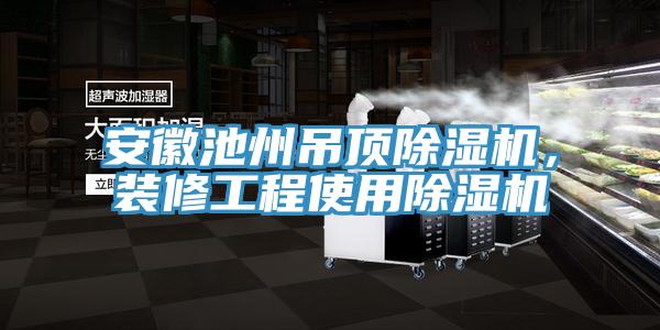 安徽池州吊頂小黄片软件免费下载，裝修工程使用小黄片软件免费下载