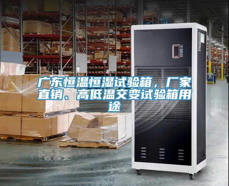 廣東恒溫恒濕試驗箱，廠家直銷、高低溫交變試驗箱用途