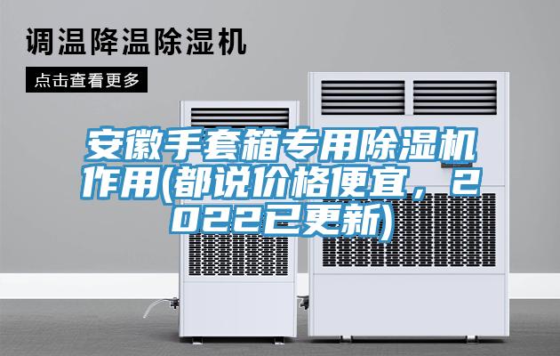 安徽手套箱專用小黄片软件免费下载作用(都說價格便宜，2022已更新)